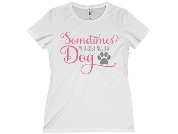 Selling: Free Shipping - Sometimes You Just Need a Dog - Women's Tee