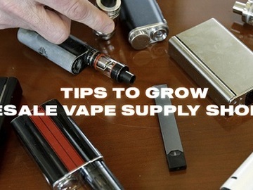 : Tips to Grow Wholesale Vape Supply Shop Sales