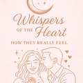 Selling: Whispers of the heart- How they TRULY feel about you