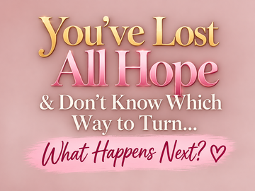 Selling: You’ve Lost All Hope & Don’t Know Which Way to Turn… ❤️